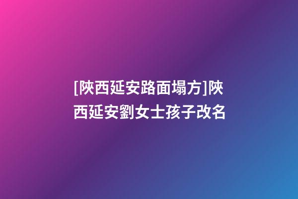 [陜西延安路面塌方]陜西延安劉女士孩子改名-第1張-公司起名-玄機派